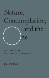 Title: Nature, Contemplation, and the One: A Study in the Philosophy of Plotinus, Author: John Deck