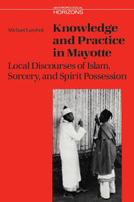 Title: Knowledge and Practice in Mayotte: Local Discourses of Islam, Sorcery and Spirit Possession, Author: Michael Lambek