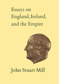 Title: Essays on England, Ireland, and Empire: Volume VI, Author: John Stuart Mill