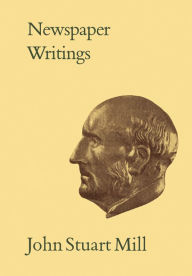 Title: Newspaper Writings: Volumes XXII-XXV, Author: John Stuart Mill