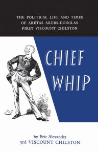 Title: Chief Whip, Author: Chilston Eric Alexander Akers-Douglas