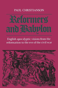 Title: Reformers and Babylon: English Apocalyptic Visions from the Reformation to the Eve of the Civil War, Author: Paul Kenneth Christianson