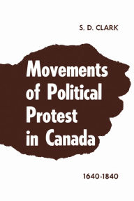 Title: Movements of Political Protest in Canada 1640-1840, Author: S.D. Clark