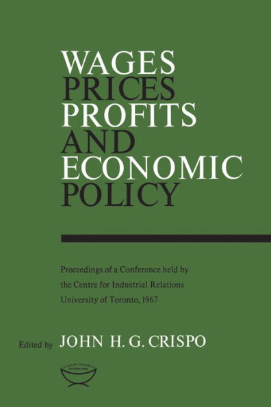 Wages, Prices, Profits, and Economic Policy: Proceedings of a Conference held by the Centre for Industrial Relations, University Toronto, 1967