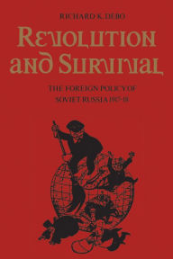 Title: Revolution and Survival: The Foreign Policy of Soviet Russia 1917-18, Author: Richard K. Debo