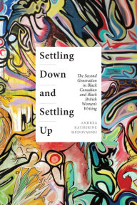 Title: Settling Down and Settling Up: The Second Generation in Black Canadian and Black British Women's Writing, Author: Andrea Katherine Medovarski