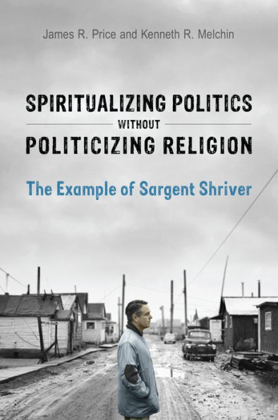 Spiritualizing Politics without Politicizing Religion: The Example of Sargent Shriver