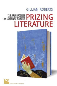 Title: Prizing Literature: The Celebration and Circulation of National Culture, Author: Gillian Roberts