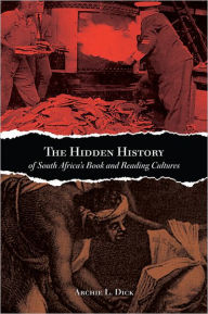 Title: The Hidden History of South Africa's Book and Reading Cultures, Author: Archie L. Dick