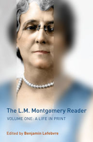 Title: The L.M. Montgomery Reader: Volume One: A Life in Print, Author: Benjamin Lefebvre