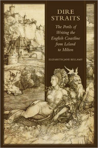 Title: Dire Straits: The Perils of Writing the Early Modern English Coastline from Leland to Milton, Author: Elizabeth Jane Bellamy