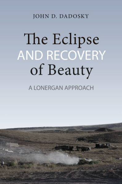 The Eclipse and Recovery of Beauty: A Lonergan Approach / Edition 1