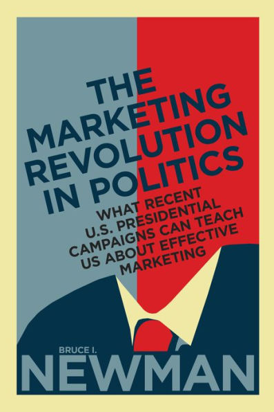 The Marketing Revolution Politics: What Recent U.S. Presidential Campaigns Can Teach Us About Effective