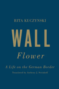 Title: Wall Flower: A Life on the German Border, Author: Rita Kuczynski