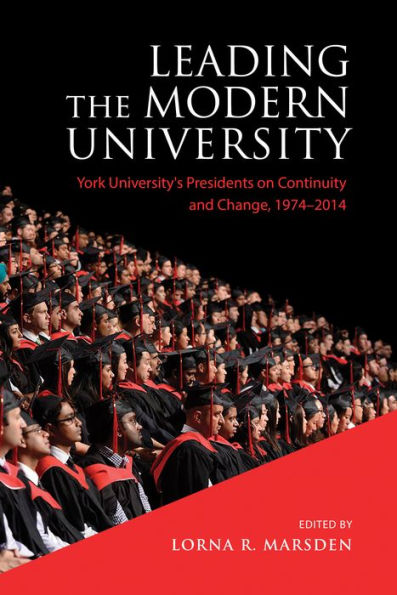 Leading the Modern University: York University's Presidents on Continuity and Change, 1974-2014