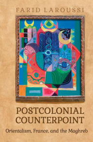 Title: Postcolonial Counterpoint: Orientalism, France, and the Maghreb, Author: Farid Laroussi