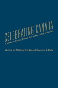 Title: Celebrating Canada: Holidays, National Days, and the Crafting of Identities, Author: Mathew Hayday