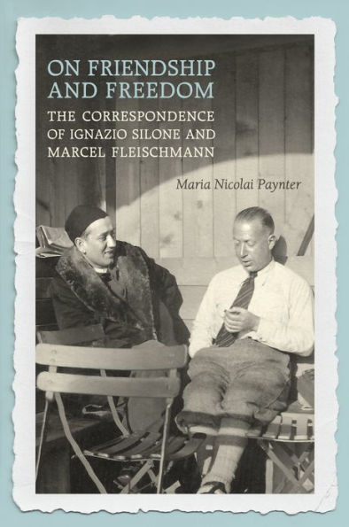 On Friendship and Freedom: The Correspondence of Ignazio Silone Marcel Fleischmann