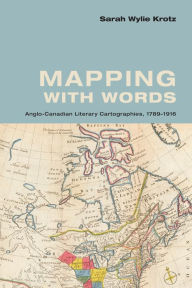 Title: Mapping with Words: Anglo-Canadian Literary Cartographies, 1789-1916, Author: Sarah Wylie Krotz