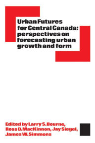 Title: Urban Futures for Central Canada: Perspectives on Forecasting Urban Growth and Form, Author: Larry Bourne