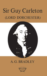 Title: Sir Guy Carleton: (Lord Dorchester), Author: A.G. Bradley