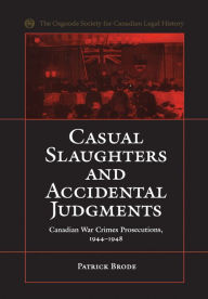 Title: Casual Slaughters and Accidental Judgments: Canadian War Crimes Prosecutions, 1944-1948, Author: Patrick Brode