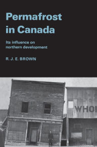 Title: Permafrost in Canada: Its Influence on Northern Development, Author: Roger Brown