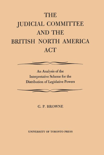 The Judicial Committee and the British North America Act: An Analysis of the Interpretative Scheme for the Distribution of Legislative Powers