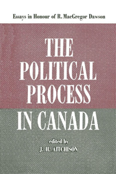 The Political Process Canada: Essays Honour of R. MacGregor Dawson