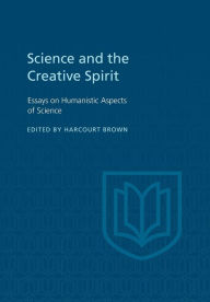Title: Science and the Creative Spirit: Essays on Humanistic Aspects of Science, Author: Harcourt Brown