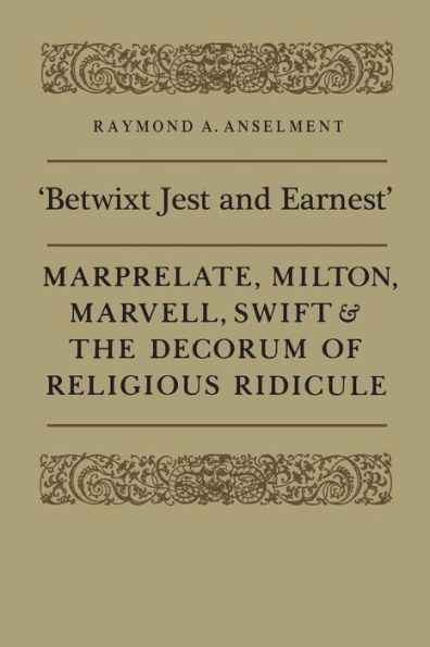 'Betwixt Jest and Earnest': Marprelate, Milton, Marvell, Swift & the Decorum of Religious Ridicule