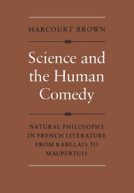 Title: Science and the Human Comedy: Natural Philosophy in French Literature from Rabelais to Maupertuis, Author: Harcourt Brown