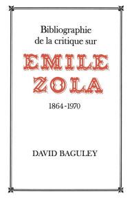 Title: Bibliographie de la Critique sur Emile Zola, 1864-1970, Author: David Baguley