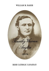 Title: Timothy Warren Anglin, 1822-96: Irish Catholic Canadian, Author: William M. Baker