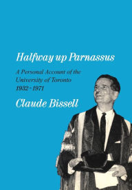 Title: Halfway up Parnassus: A Personal Account of the University of Toronto, 1932-1971, Author: Claude Bissell