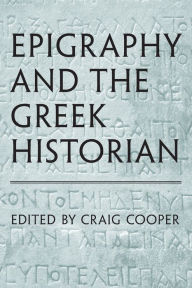 Title: Epigraphy and the Greek Historian, Author: Craig Cooper