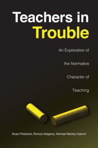 Title: Teachers in Trouble: An Exploration of the Normative Character of Teaching, Author: Stuart Piddocke