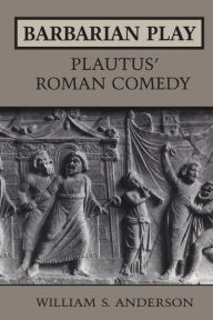 Title: Barbarian Play: Plautus' Roman Comedy, Author: William S. Anderson