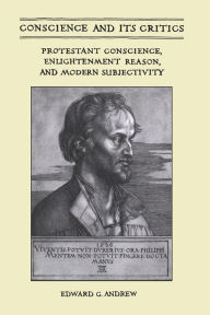 Title: Conscience and Its Critics: Protestant Conscience, Enlightenment Reason, and Modern Subjectivity, Author: Edward Andrew