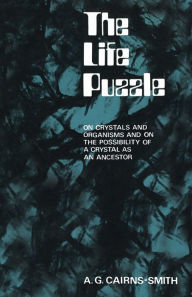 Title: The Life Puzzle: On Crystals and Organisms and on the Possibility of a Crystal as an Ancestor, Author: A.G. Cairns-Smith