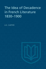 Title: The Idea of Decadence in French Literature, 1830-1900, Author: A.E. Carter