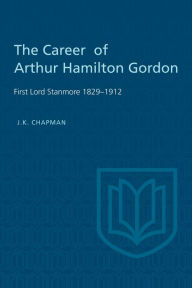 Title: The Career of Arthur Hamilton Gordon: First Lord Stanmore 1829-1912, Author: J.K. Chapman