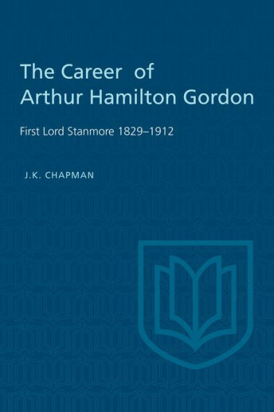 The Career of Arthur Hamilton Gordon: First Lord Stanmore 1829-1912