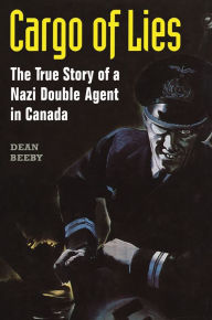 Title: Cargo of Lies: The True Story of a Nazi Double Agent in Canada, Author: Dean Beeby