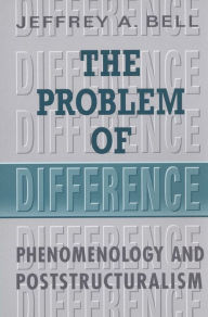 Title: The Problem of Difference: Phenomenology and Poststructuralism, Author: Jeffrey Bell