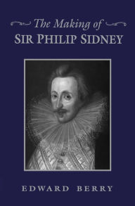 Title: The Making of Sir Philip Sidney, Author: Edward Berry