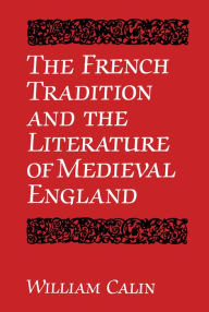 Title: The French Tradition and the Literature of Medieval England, Author: William Calin