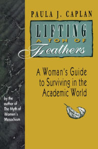 Title: Lifting a Ton of Feathers: A Woman's Guide to Surviving in the Academic World, Author: Paula J. Caplan