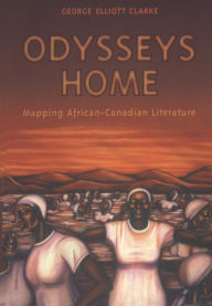 Title: Odysseys Home: Mapping African-Canadian Literature, Author: George Elliott Clarke