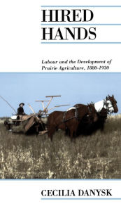 Title: Hired Hands: Labour and the Development of Prairie Agriculture, 1880-1930, Author: Cecilia Danysk